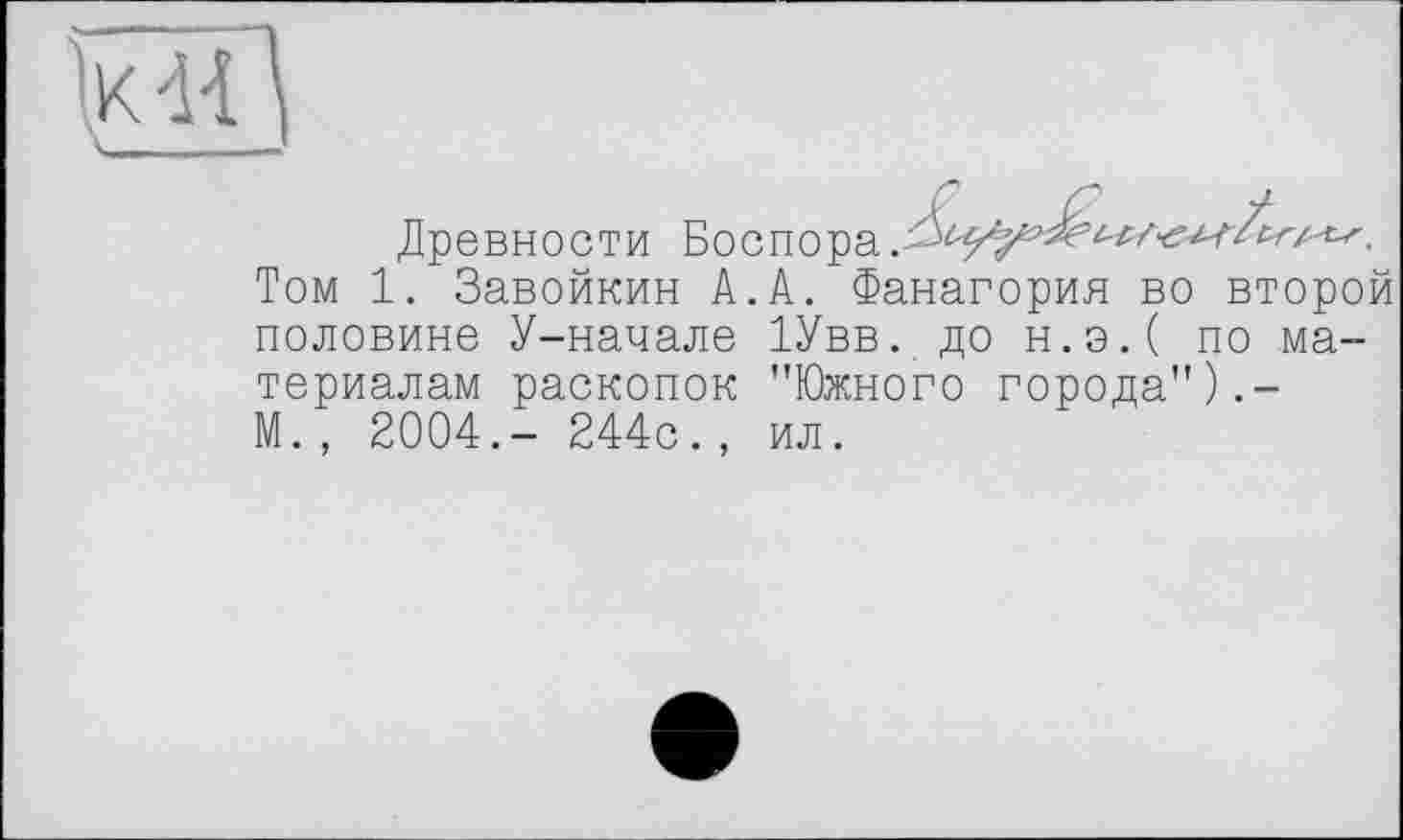 ﻿WJ
Древности Боспора
Том 1. Завойкин А.А. Фанагория во второй половине У-начале 1Увв. до н.э.( по материалам раскопок "Южного города").-М., 2004.- 244с., ил.